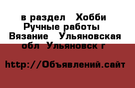  в раздел : Хобби. Ручные работы » Вязание . Ульяновская обл.,Ульяновск г.